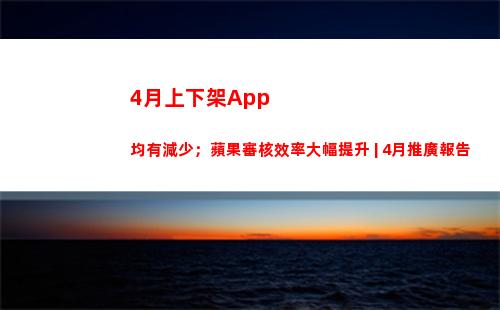 月上下架App均有減少；蘋果審核效率大幅提升